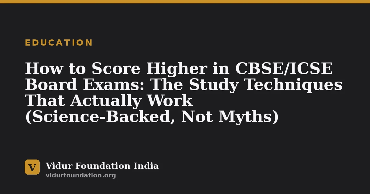 How to Score Higher in CBSE/ICSE Board Exams: The Study Techniques That Actually Work (Science-Backed, Not Myths)