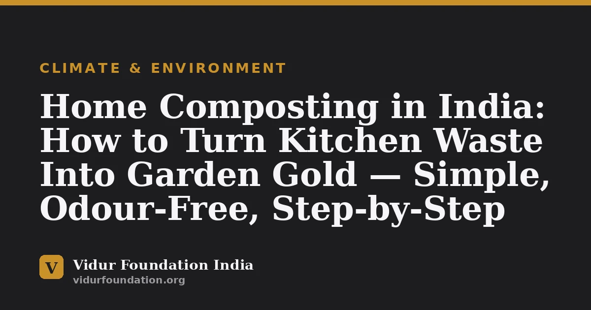 Home Composting in India: How to Turn Kitchen Waste Into Garden Gold — Simple, Odour-Free, Step-by-Step