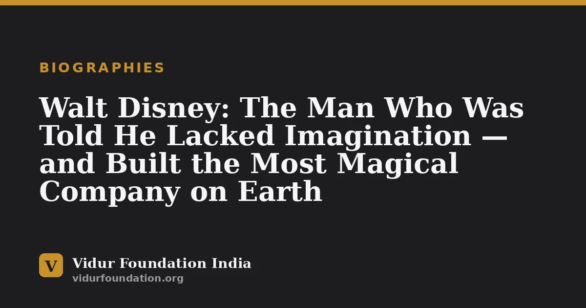 Walt Disney: The Man Who Was Told He Lacked Imagination — and Built the Most Magical Company on Earth